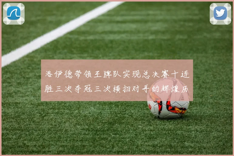 洛伊德带领王牌队实现总决赛十连胜三次夺冠三次横扫对手的辉煌历程
