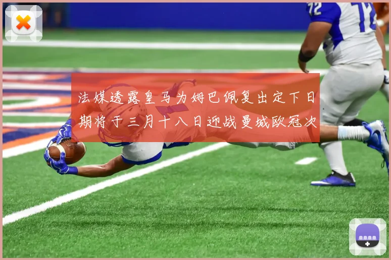 法媒透露皇马为姆巴佩复出定下日期将于三月十八日迎战曼城欧冠次回合