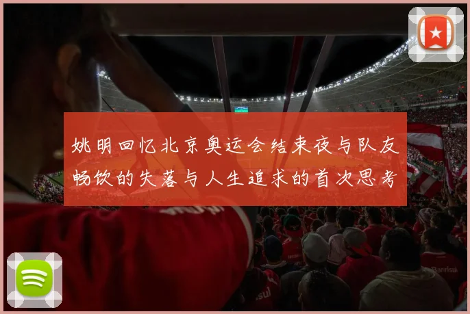 姚明回忆北京奥运会结束夜与队友畅饮的失落与人生追求的首次思考