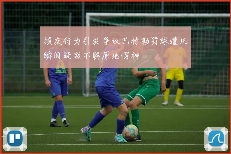 损友行为引发争议巴特勒罚球遭坑瞬间疑惑不解原地愣神