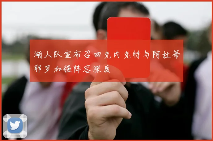 湖人队宣布召回克内克特与阿杜蒂耶罗加强阵容深度