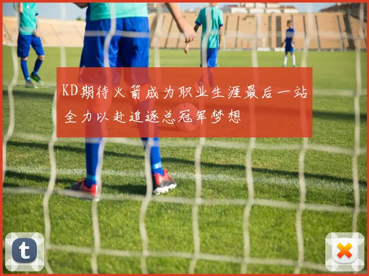 KD期待火箭成为职业生涯最后一站全力以赴追逐总冠军梦想