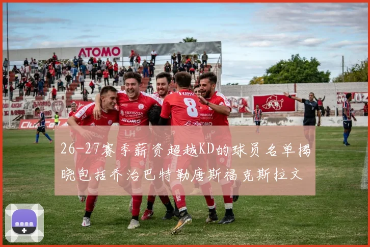 26-27赛季薪资超越KD的球员名单揭晓包括乔治巴特勒唐斯福克斯拉文等