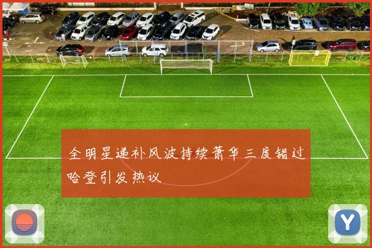 全明星递补风波持续萧华三度错过哈登引发热议
