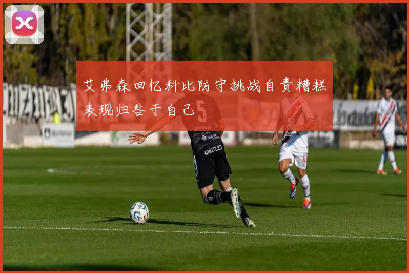 艾弗森回忆科比防守挑战自责糟糕表现归咎于自己
