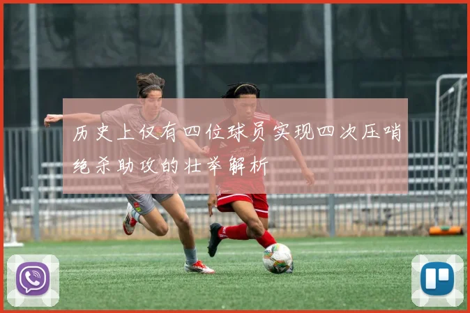 历史上仅有四位球员实现四次压哨绝杀助攻的壮举解析